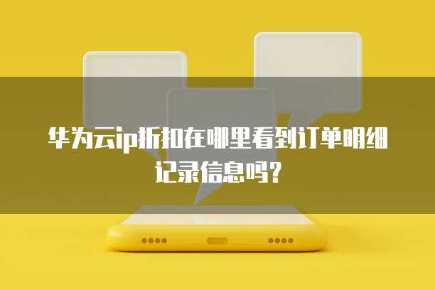华为云ip折扣在哪里看到订单明细记录信息吗?