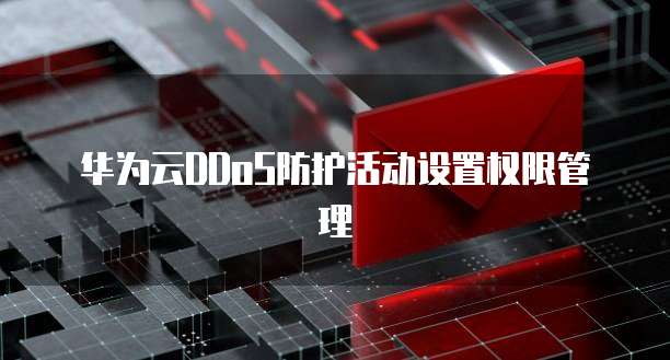 华为云DDoS防护活动设置权限管理