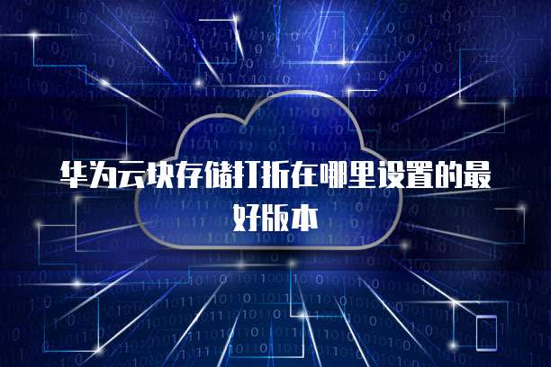 华为云块存储打折在哪里设置的最好版本