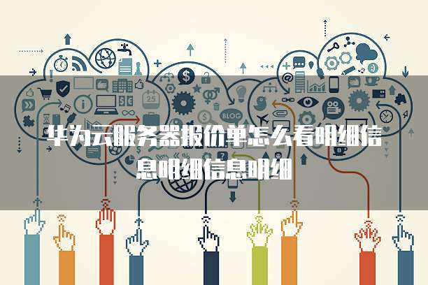 华为云服务器报价单怎么看明细信息明细信息明细