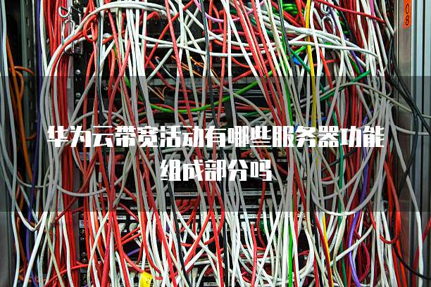 华为云带宽活动有哪些服务器功能组成部分吗