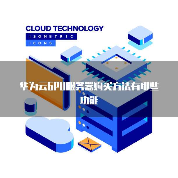 华为云GPU服务器购买方法有哪些功能