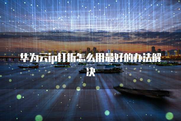 华为云ip打折怎么用最好的办法解决