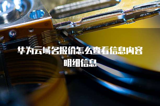 华为云域名报价怎么查看信息内容明细信息