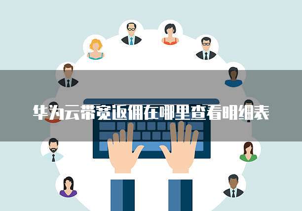 华为云带宽返佣在哪里查看明细表