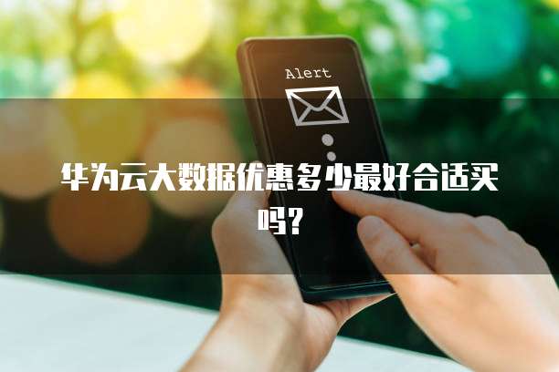 华为云大数据优惠多少最好合适买吗?