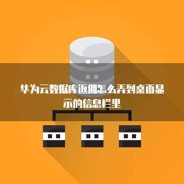 华为云数据库返佣怎么弄到桌面显示的信息栏里