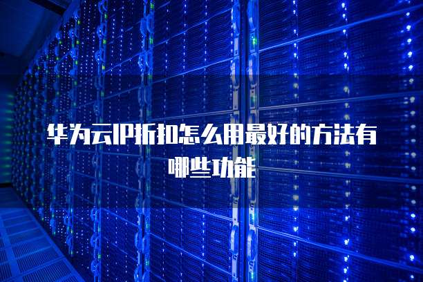 华为云IP折扣怎么用最好的方法有哪些功能