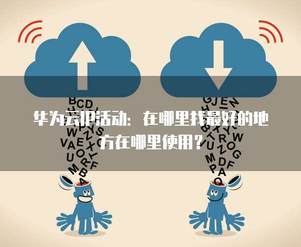 华为云IP活动:在哪里找最好的地方在哪里使用?