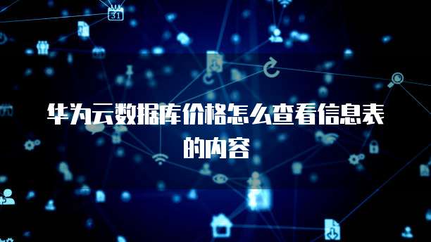 华为云数据库价格怎么查看信息表的内容