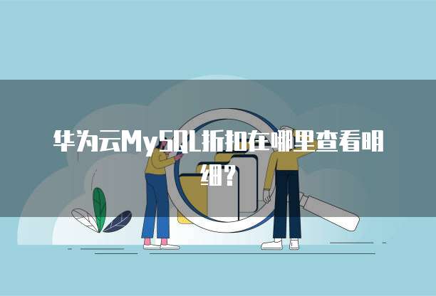 华为云MySQL折扣在哪里查看明细?