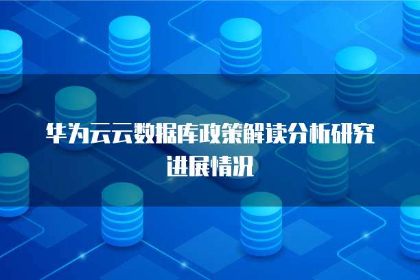 华为云云数据库政策解读分析研究进展情况