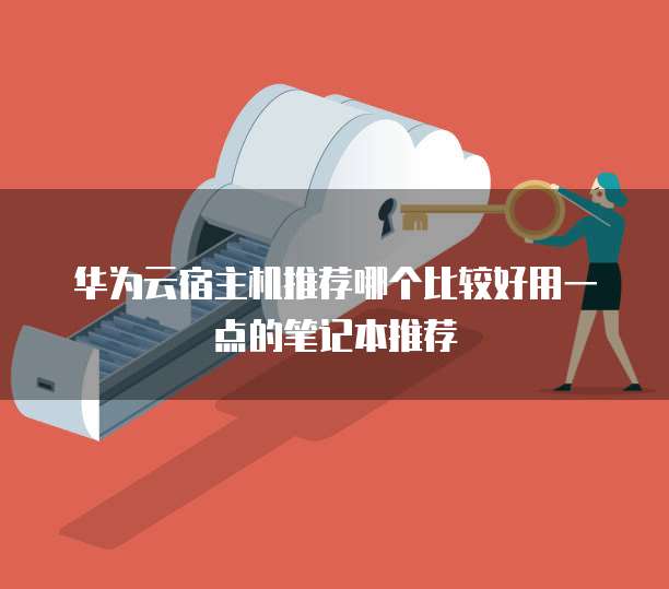 华为云宿主机推荐哪个比较好用一点的笔记本推荐