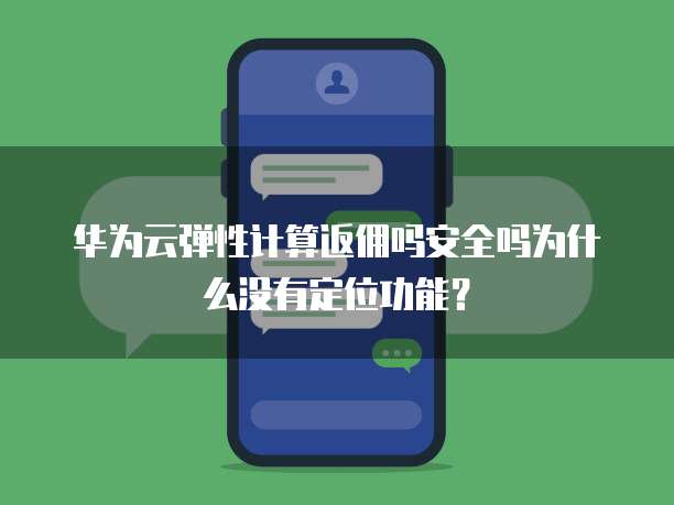 华为云弹性计算返佣吗安全吗为什么没有定位功能？