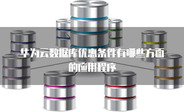 华为云数据库优惠条件有哪些方面的应用程序
