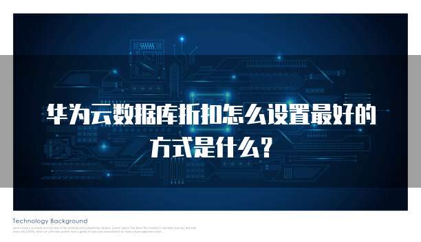 华为云数据库折扣怎么设置最好的方式是什么?