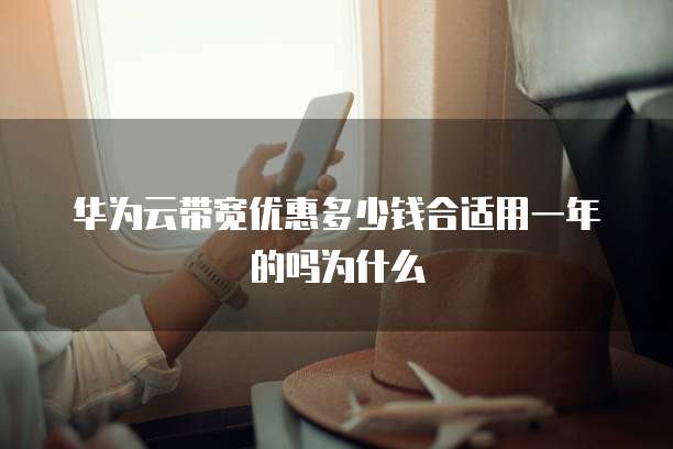 华为云带宽优惠多少钱合适用一年的吗为什么