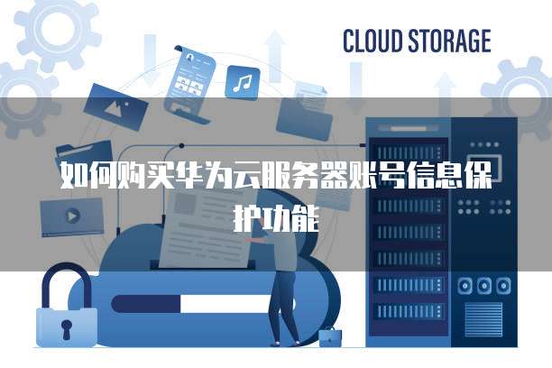 如何购买华为云服务器账号信息保护功能