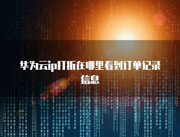 华为云ip打折在哪里看到订单记录信息