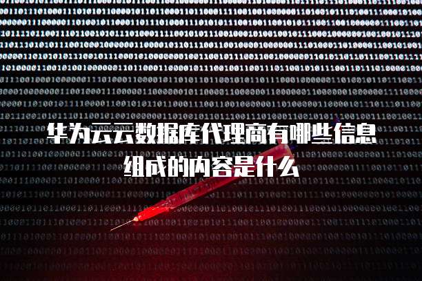 华为云云数据库代理商有哪些信息组成的内容是什么