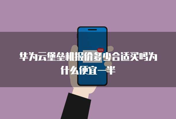 华为云堡垒机报价多少合适买吗为什么便宜一半