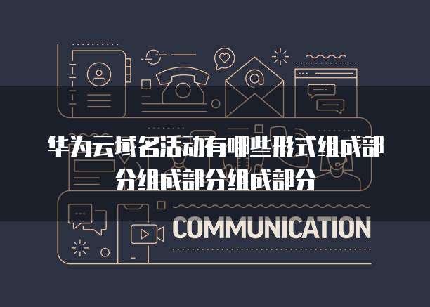 华为云域名活动有哪些形式组成部分组成部分组成部分