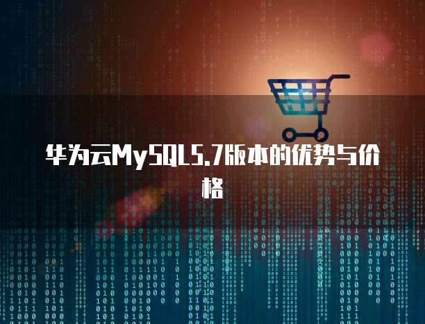 华为云MySQL5.7版本的优势与价格