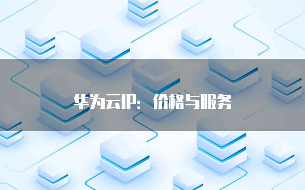 华为云IP:价格与服务