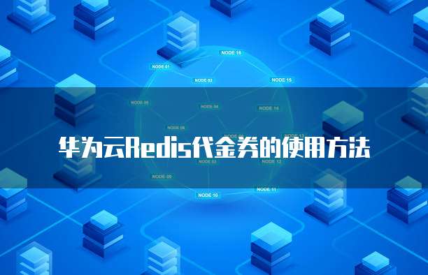 华为云Redis代金券的使用方法
