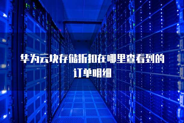 华为云块存储折扣在哪里查看到的订单明细