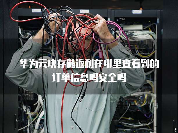 华为云块存储返利在哪里查看到的订单信息吗安全吗