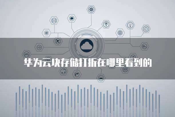 华为云块存储打折在哪里看到的