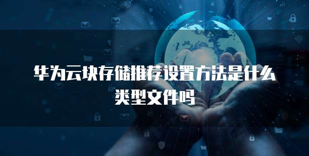 华为云块存储推荐设置方法是什么类型文件吗