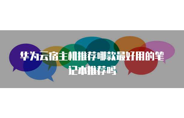 华为云宿主机推荐哪款最好用的笔记本推荐吗
