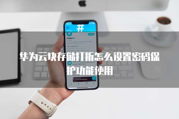 华为云块存储打折怎么设置密码保护功能使用