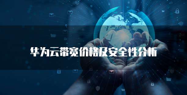 华为云带宽价格及安全性分析