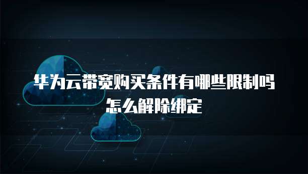 华为云带宽购买条件有哪些限制吗怎么解除绑定