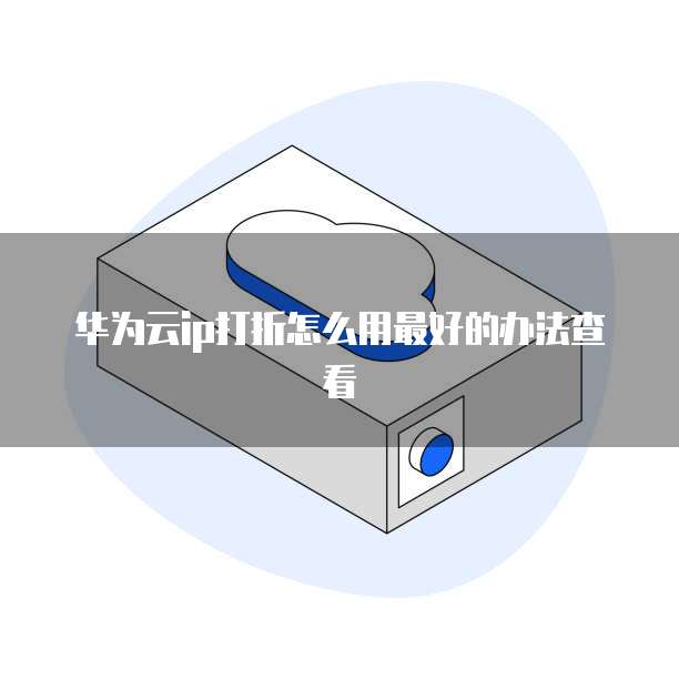 华为云ip打折怎么用最好的办法查看