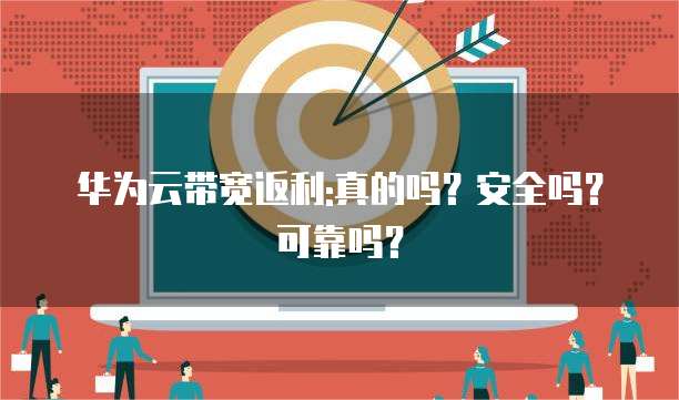 华为云带宽返利:真的吗?安全吗?可靠吗?