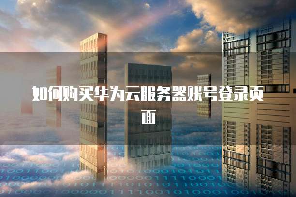 如何购买华为云服务器账号登录页面