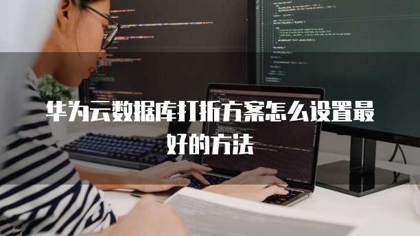 华为云数据库打折方案怎么设置最好的方法