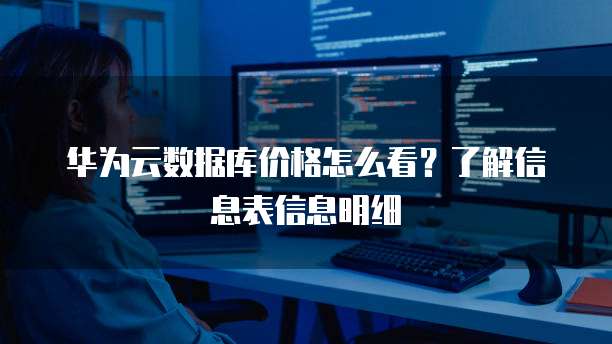 华为云数据库价格怎么看?了解信息表信息明细