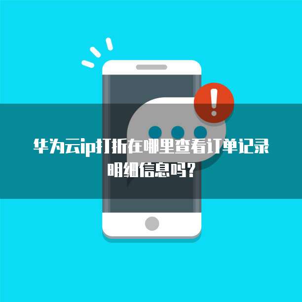 华为云ip打折在哪里查看订单记录明细信息吗？