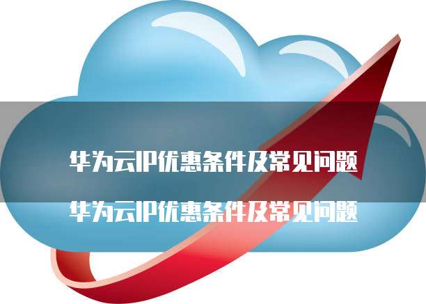 华为云IP优惠条件及常见问题

华为云IP优惠条件及常见问题