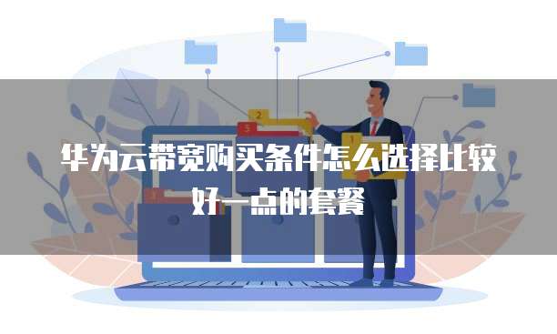 华为云带宽购买条件怎么选择比较好一点的套餐