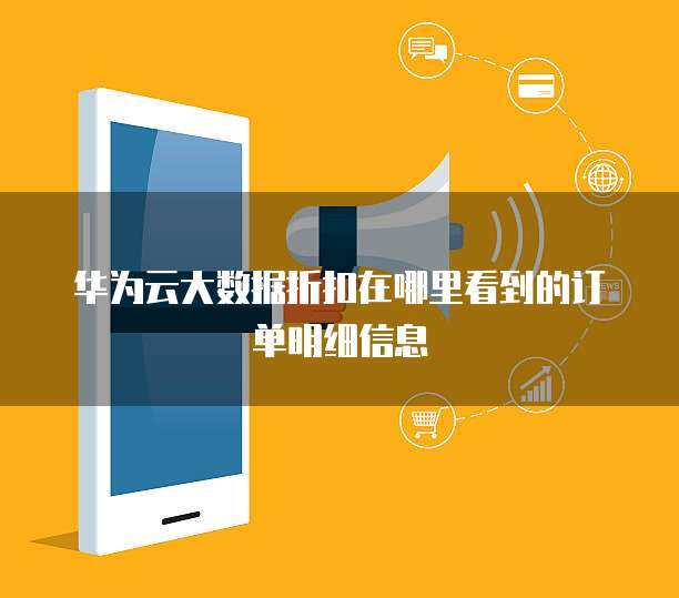 华为云大数据折扣在哪里看到的订单明细信息