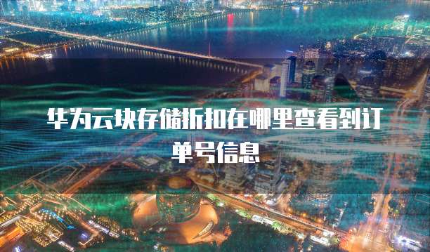 华为云块存储折扣在哪里查看到订单号信息