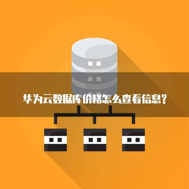 华为云数据库价格怎么查看信息?