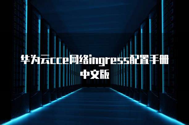 华为云cce网络ingress配置手册中文版