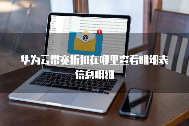 华为云带宽折扣在哪里查看明细表信息明细